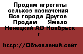 Продам агрегаты сельхоз назначения - Все города Другое » Продам   . Ямало-Ненецкий АО,Ноябрьск г.